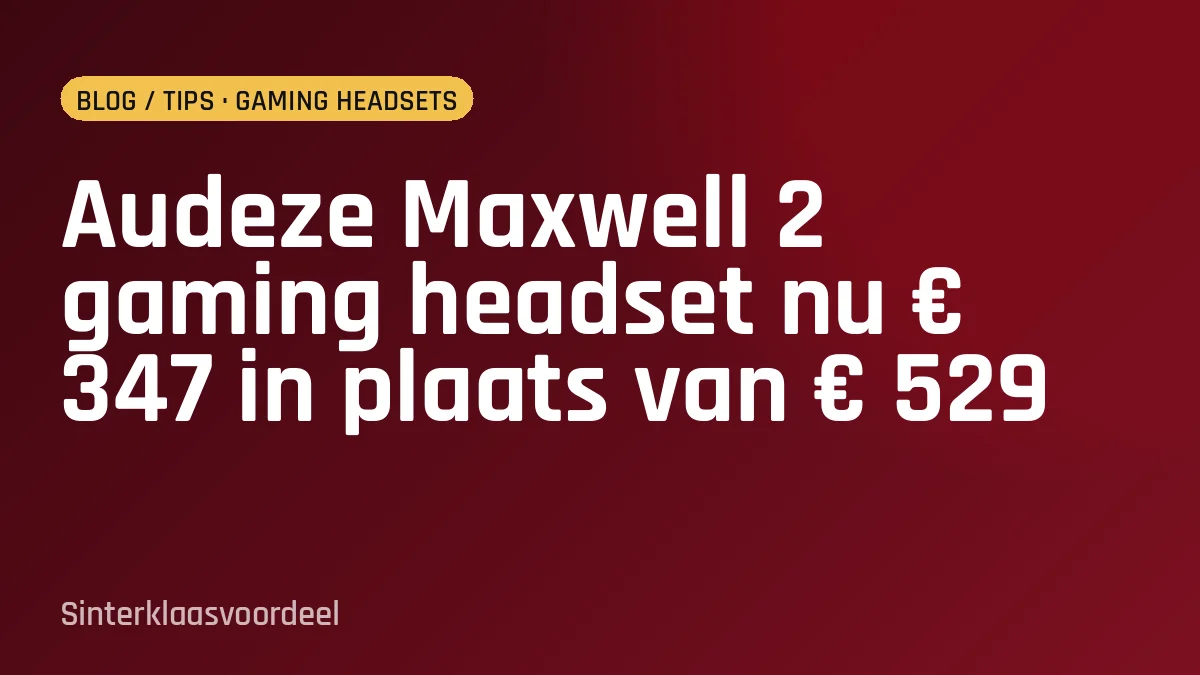 Audeze Maxwell 2 gaming headset nu € 347 in plaats van € 529